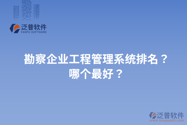 勘察企業(yè)工程管理系統(tǒng)排名？哪個(gè)最好？