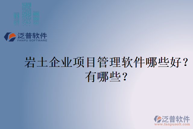 巖土企業(yè)項目管理軟件哪些好？有哪些？