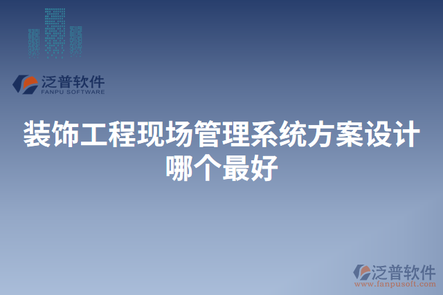 裝飾工程現(xiàn)場管理系統(tǒng)方案設計哪個最好 