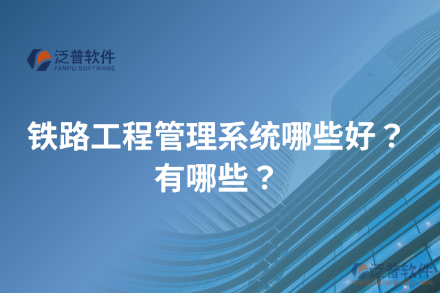 鐵路工程管理系統(tǒng)哪些好？有哪些？