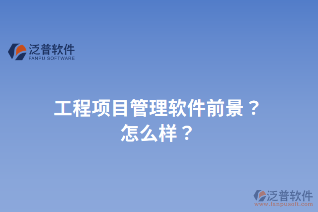 工程項(xiàng)目管理軟件前景？怎么樣？