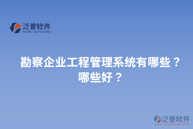 勘察企業(yè)工程管理系統(tǒng)有哪些？哪些好？