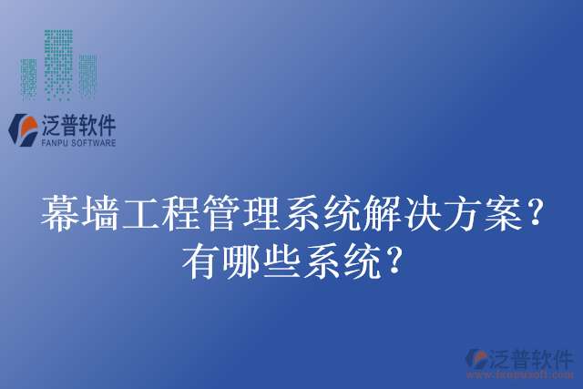 幕墻工程管理系統(tǒng)解決方案？有哪些系統(tǒng)？