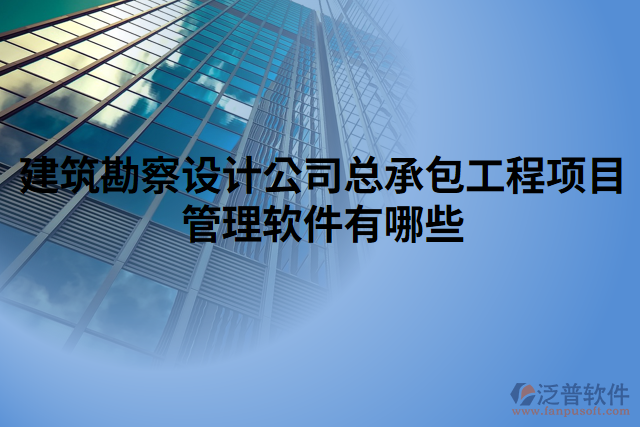 建筑勘察設(shè)計公司總承包工程項目管理軟件有哪些