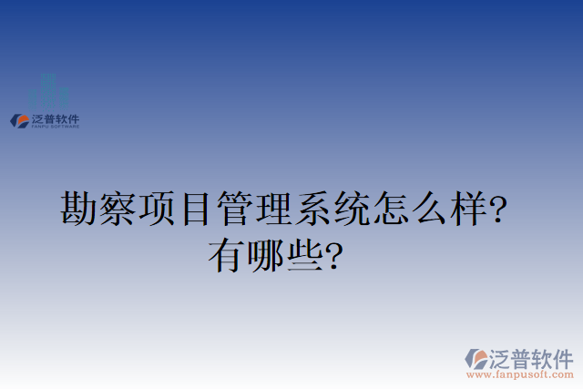 勘察項目管理系統(tǒng)怎么樣？有哪些？