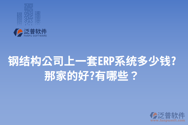 鋼結構公司上一套ERP系統(tǒng)多少錢?那家的好?有哪些？