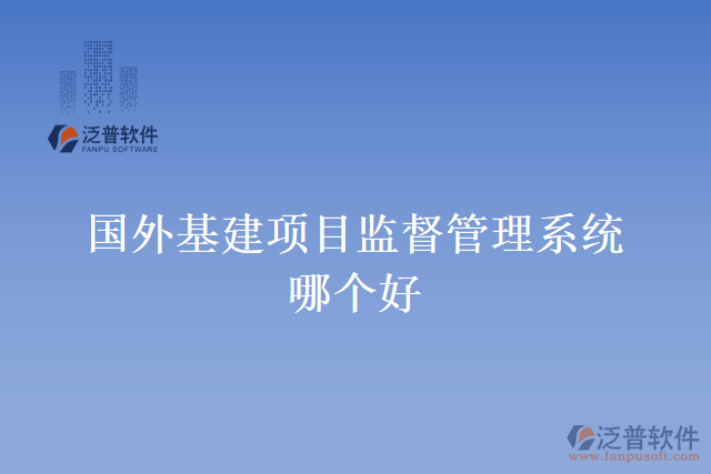 國外基建項目監(jiān)督管理系統(tǒng)哪個好