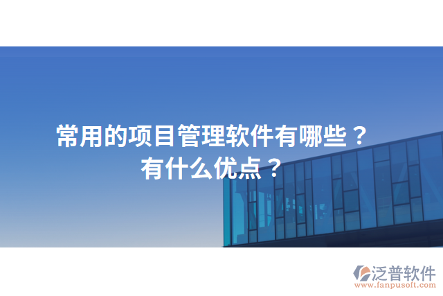 常用的項(xiàng)目管理軟件有哪些？有什么優(yōu)點(diǎn)？