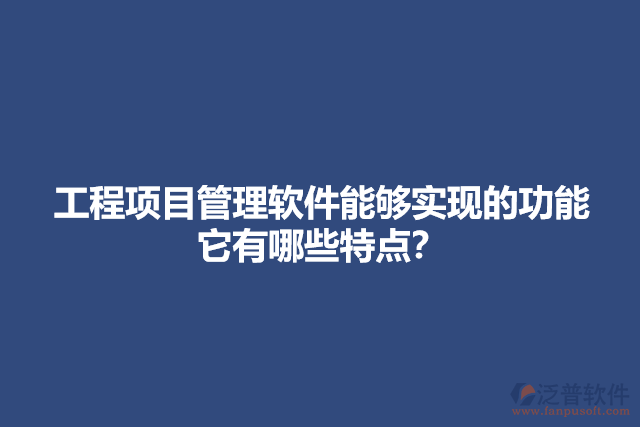 工程項目管理軟件能夠?qū)崿F(xiàn)的功能它有哪些特點？