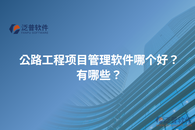公路工程項目管理軟件哪個好？有哪些？
