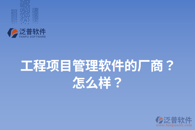 工程項目管理軟件的廠商？怎么樣？