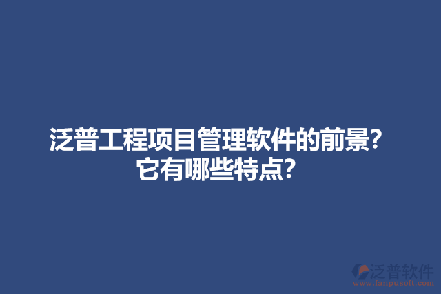 泛普工程項目管理軟件的前景？它有哪些特點？