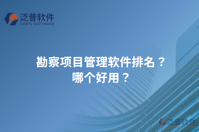 勘察項目管理軟件排名？哪個好用？