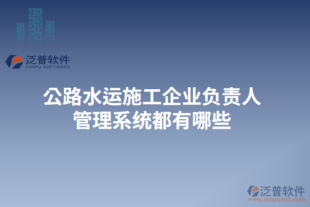 公路水運施工企業(yè)負(fù)責(zé)人管理系統(tǒng)都有哪些