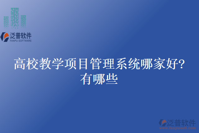 高校教學(xué)項(xiàng)目管理系統(tǒng)哪家好？有哪些