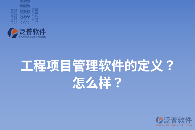工程項(xiàng)目管理軟件的定義？怎么樣？
