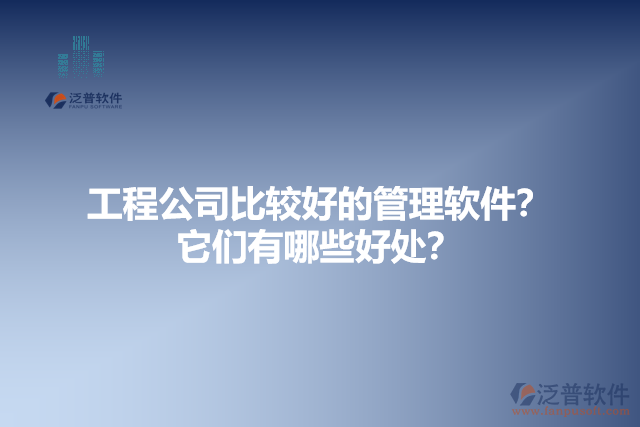 工程公司比較好的管理軟件？它們有哪些好處？