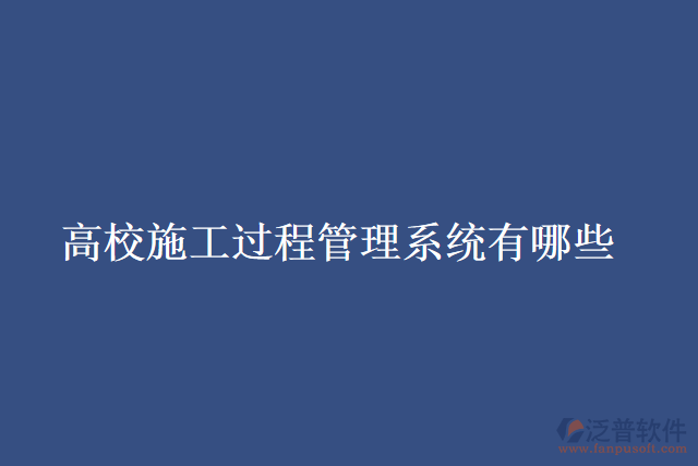 高校施工過(guò)程管理系統(tǒng)有哪些