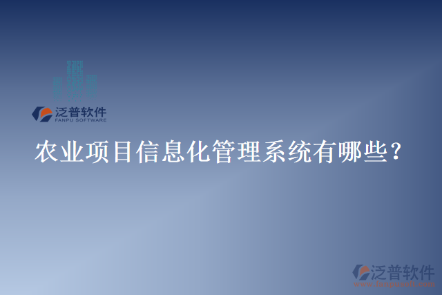 農(nóng)業(yè)項(xiàng)目信息化管理系統(tǒng)有哪些？