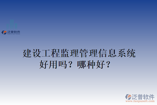建設(shè)工程監(jiān)理管理信息系統(tǒng)好用嗎？哪種好？
