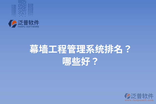 幕墻工程管理系統(tǒng)排名？哪些好？