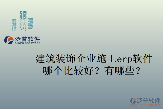 建筑裝飾企業(yè)施工erp軟件哪個比較好？有哪些？
