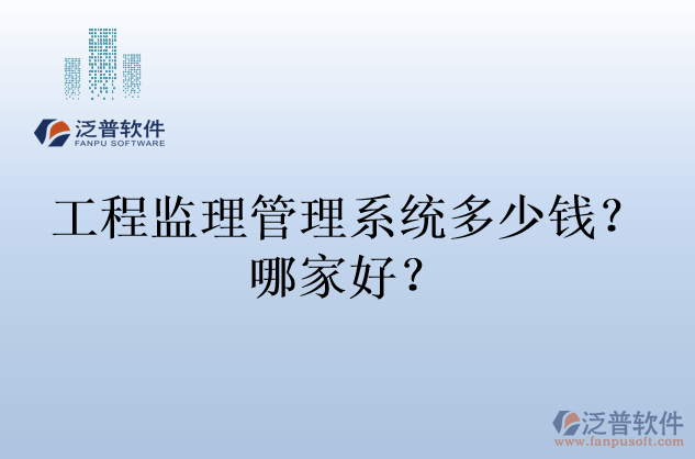 工程監(jiān)理管理系統(tǒng)多少錢？哪家好？