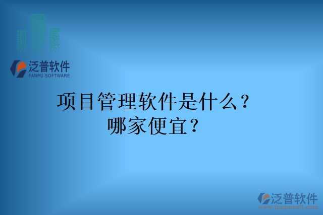項(xiàng)目管理軟件是什么？哪家便宜？