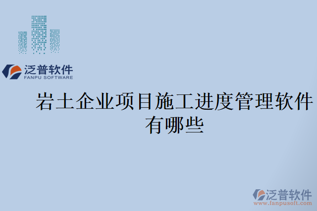 巖土企業(yè)項(xiàng)目施工進(jìn)度管理軟件有哪些