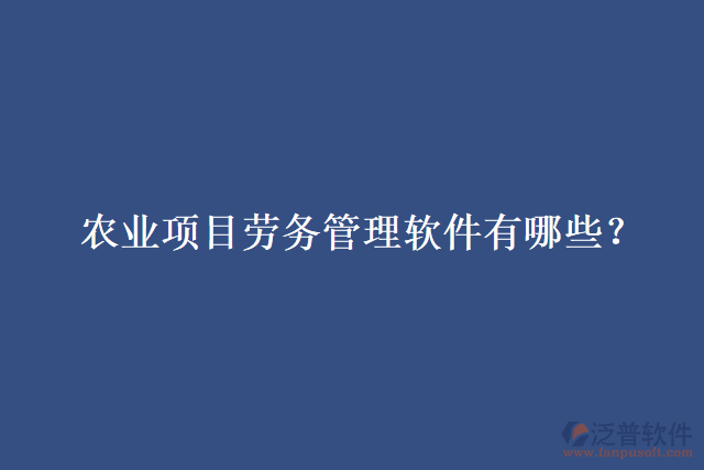 農(nóng)業(yè)項(xiàng)目勞務(wù)管理軟件有哪些？