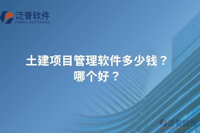 土建項目管理軟件多少錢？哪個好？