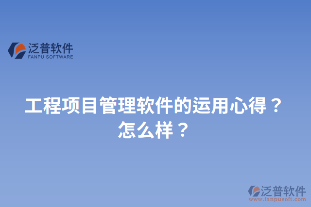 工程項(xiàng)目管理軟件的運(yùn)用心得？怎么樣？