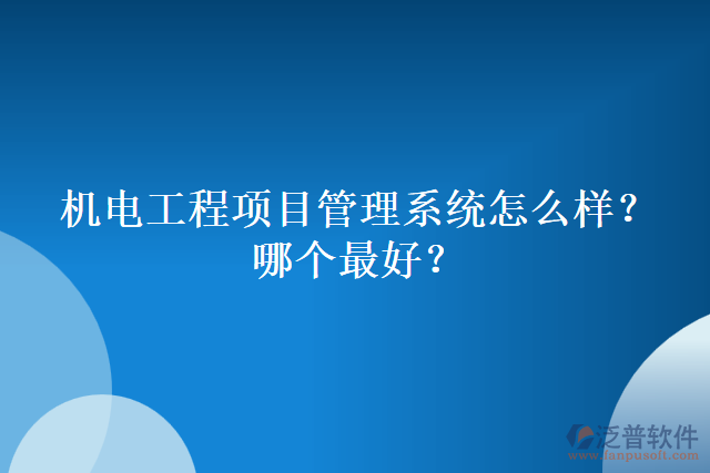 機電工程項目管理系統(tǒng)怎么樣？哪個最好？