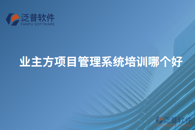 業(yè)主方項目管理系統(tǒng)培訓哪個好