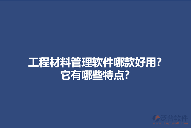 工程材料管理軟件哪款好用？它有哪些特點？