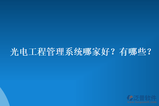 光電工程管理系統(tǒng)哪家好？有哪些？