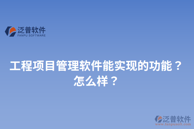 工程項(xiàng)目管理軟件能實(shí)現(xiàn)的功能？怎么樣？
