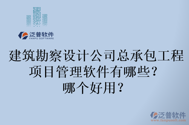 建筑勘察設(shè)計公司總承包工程項目管理軟件有哪些？哪個好用？