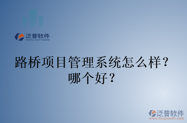 路橋項(xiàng)目管理系統(tǒng)怎么樣？哪個(gè)好？