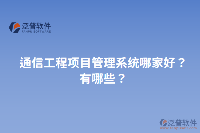 通信工程項目管理系統(tǒng)哪家好？有哪些？