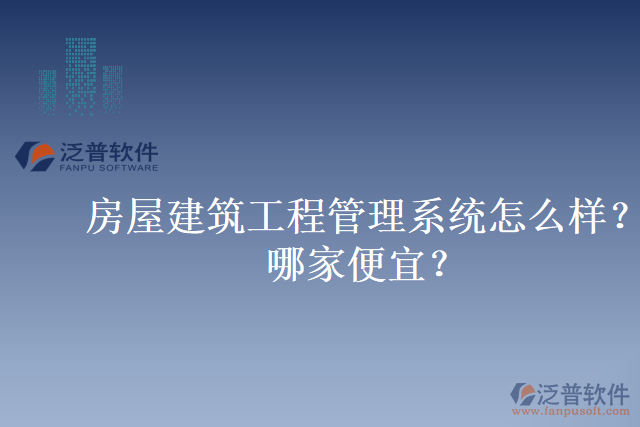 房屋建筑工程管理系統(tǒng)怎么樣？哪家便宜？