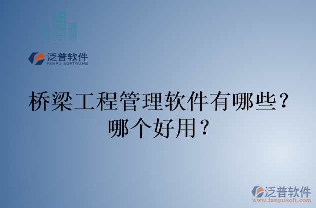 橋梁工程管理軟件有哪些？哪個(gè)好用？