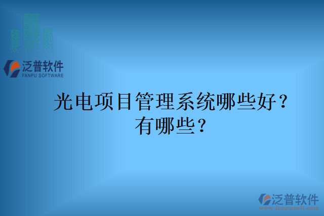 光電項目管理系統(tǒng)哪些好？有哪些？