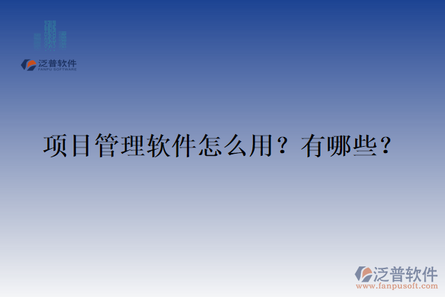 項(xiàng)目管理軟件怎么用？有哪些？