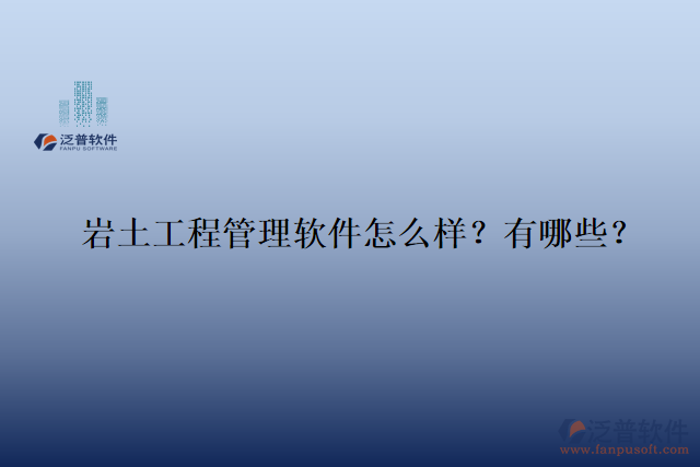  巖土工程管理軟件怎么樣？有哪些？