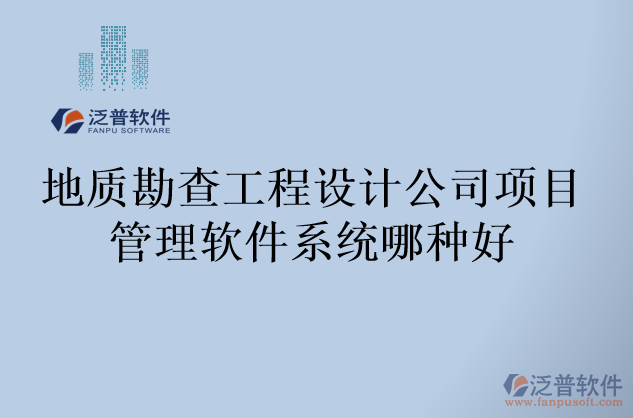 地質勘查工程設計公司項目管理軟件系統(tǒng)哪種好