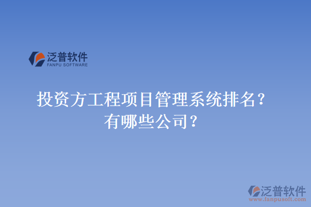 投資方工程項目管理系統(tǒng)排名？有哪些公司？