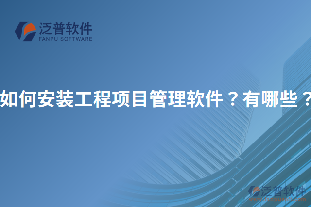 如何安裝工程項(xiàng)目管理軟件？有哪些？