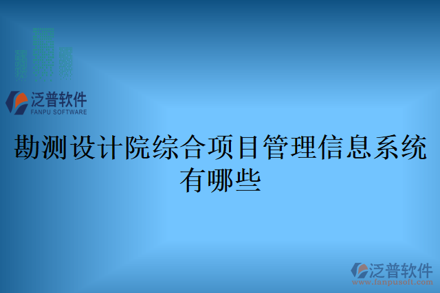 勘測設(shè)計(jì)院綜合項(xiàng)目管理信息系統(tǒng)有哪些