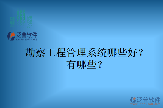 勘察工程管理系統(tǒng)哪些好？有哪些？